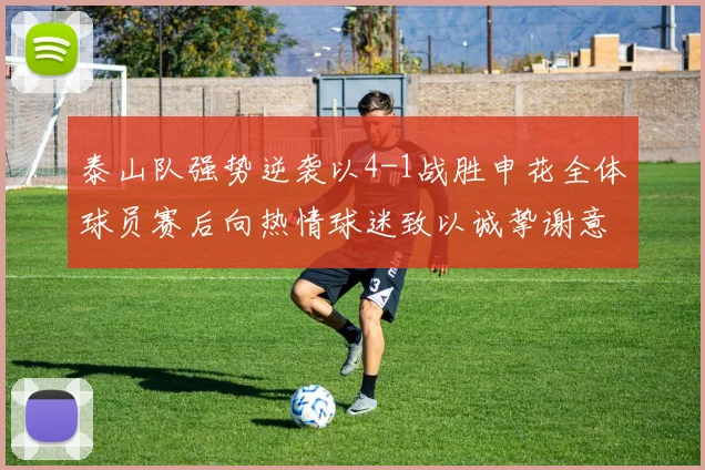 泰山队强势逆袭以4-1战胜申花全体球员赛后向热情球迷致以诚挚谢意