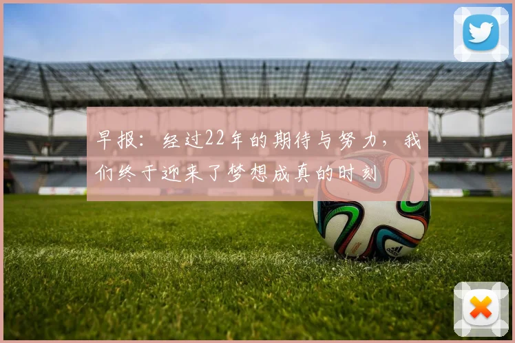 早报：经过22年的期待与努力，我们终于迎来了梦想成真的时刻