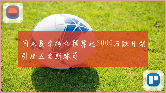 国米夏季转会预算达5000万欧计划引进五名新球员