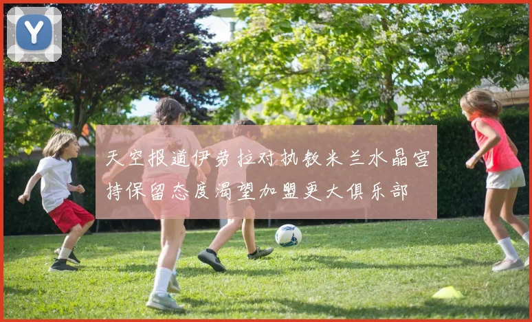 天空报道伊劳拉对执教米兰水晶宫持保留态度渴望加盟更大俱乐部
