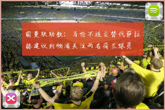 前曼联助教：马伦不适合替代萨拉赫建议利物浦关注两名荷兰球员