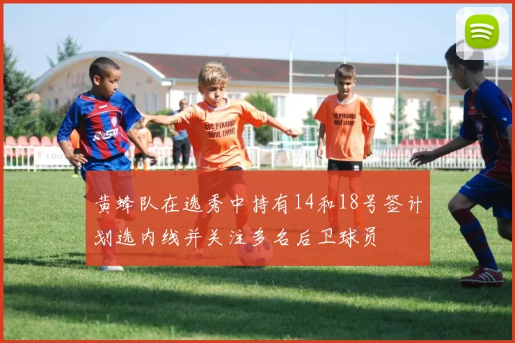 黄蜂队在选秀中持有14和18号签计划选内线并关注多名后卫球员