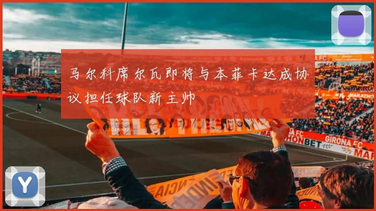 马尔科席尔瓦即将与本菲卡达成协议担任球队新主帅