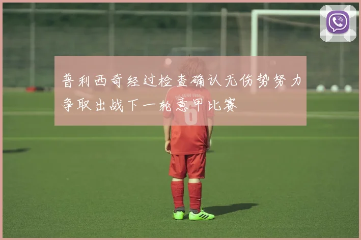 普利西奇经过检查确认无伤势努力争取出战下一轮意甲比赛